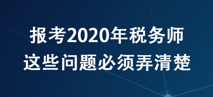 報考2020年稅務師，這些問題必須弄清楚！