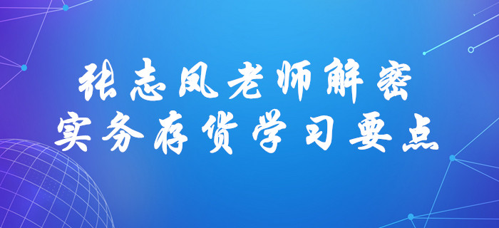 張志鳳老師解密中級(jí)會(huì)計(jì)實(shí)務(wù)存貨學(xué)習(xí)要點(diǎn)！直擊考試！