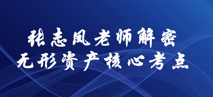 張志鳳老師解密2020年中級(jí)會(huì)計(jì)實(shí)務(wù)核心考點(diǎn)！無形資產(chǎn)這樣學(xué)！