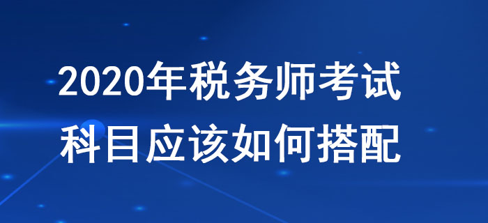 稅務(wù)師考試科目搭配應(yīng)該遵循哪些原則？不同人群應(yīng)該如何報(bào)考？