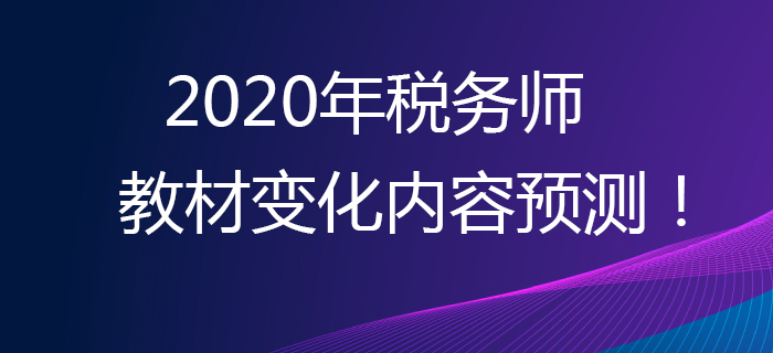 提早準(zhǔn)備，贏在起點(diǎn)！2020年稅務(wù)師教材變化內(nèi)容預(yù)測(cè)！