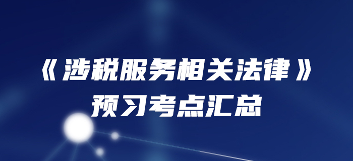 預(yù)習(xí)開始！2020年稅務(wù)師《涉稅服務(wù)相關(guān)法律》預(yù)習(xí)考點(diǎn)匯總