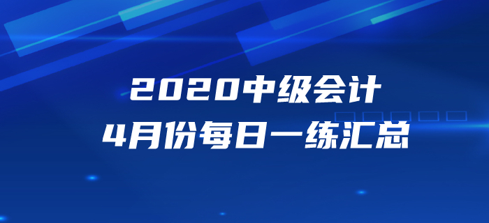 2020年中級會(huì)計(jì)職稱4月份每日一練匯總