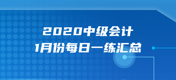 2020年中級(jí)會(huì)計(jì)職稱1月份每日一練匯總