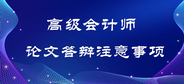 高級(jí)會(huì)計(jì)師論文答辯注意事項(xiàng)，考生須知！