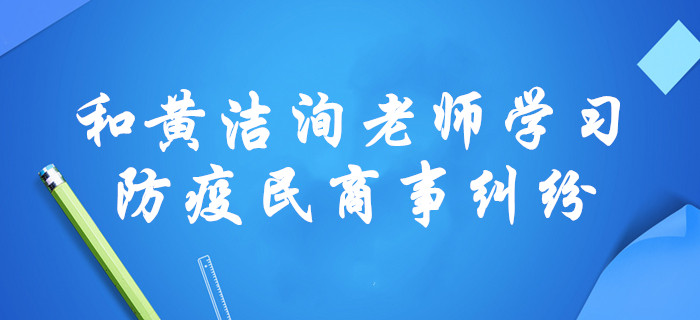 “疫”戰(zhàn)到底！黃潔洵老師，通過涉疫民商事糾紛講述中級經(jīng)濟法！