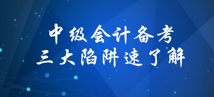 盤點備考中級會計考試三大陷阱，你中招了嗎？