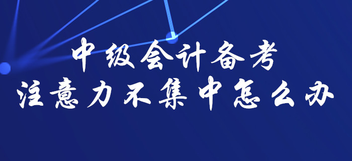 中級會計備考難以集中注意力？那一定是你沒找對方法！