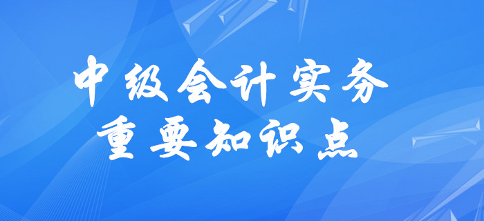 2020年中級(jí)會(huì)計(jì)實(shí)務(wù)需要掌握的知識(shí)點(diǎn)有哪些？速來了解！