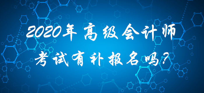 2020年高級(jí)會(huì)計(jì)師考試有補(bǔ)報(bào)名嗎？請(qǐng)考生查看！