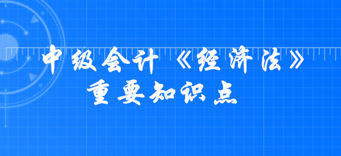 2020年中級(jí)會(huì)計(jì)《經(jīng)濟(jì)法》考什么？這些要求掌握的知識(shí)點(diǎn)必須學(xué)會(huì)！