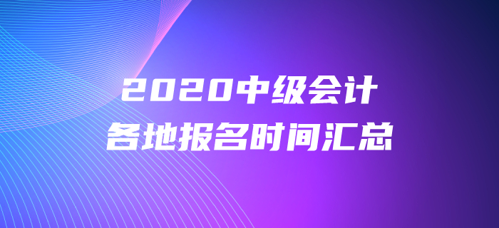 2020年中級會計各地報名時間都公布了嗎？報名時間盤點！