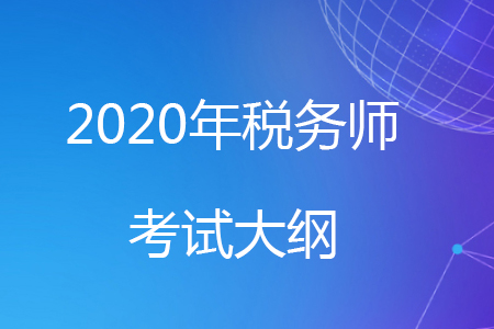 2020年稅務(wù)師考試大綱已經(jīng)公布，快來了解一下吧！