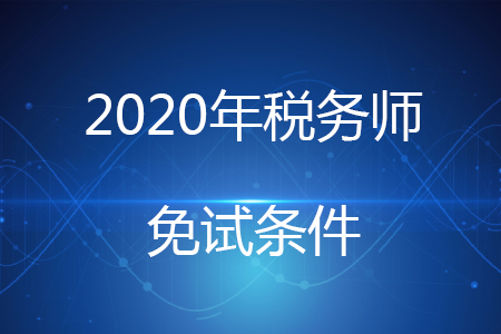 2020年稅務(wù)師免考條件有哪些，你知道嗎？
