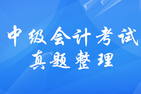 中級(jí)會(huì)計(jì)師考試歷年真題梳理！中級(jí)會(huì)計(jì)考試真題有規(guī)律嗎？