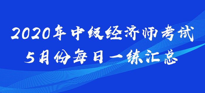 2020年中級經(jīng)濟(jì)師5月份每日一練匯總
