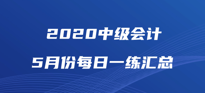 2020年中級(jí)會(huì)計(jì)職稱5月份每日一練匯總