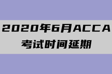 2020年6月上海ACCA考試時(shí)間延期了嗎