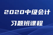 2020年中級會計師習(xí)題強(qiáng)化班現(xiàn)已開課，速來鞏固提分！