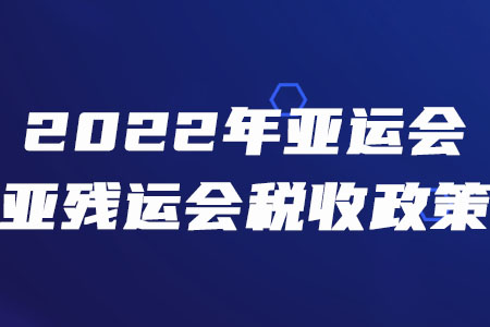 稅務(wù)師須知！三部門聯(lián)合發(fā)布2022年亞運(yùn)會(huì)和亞殘運(yùn)會(huì)稅收政策