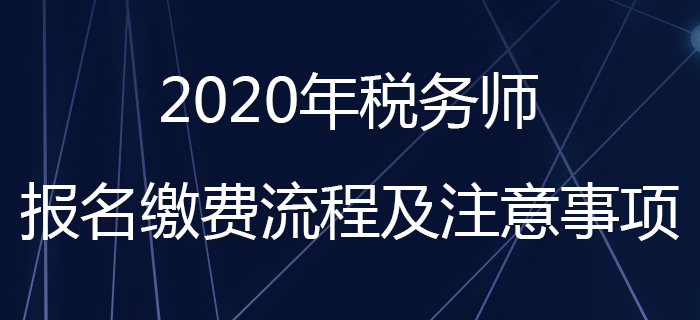 考生請注意！2020年稅務(wù)師報名繳費(fèi)流程及注意事項看這里！