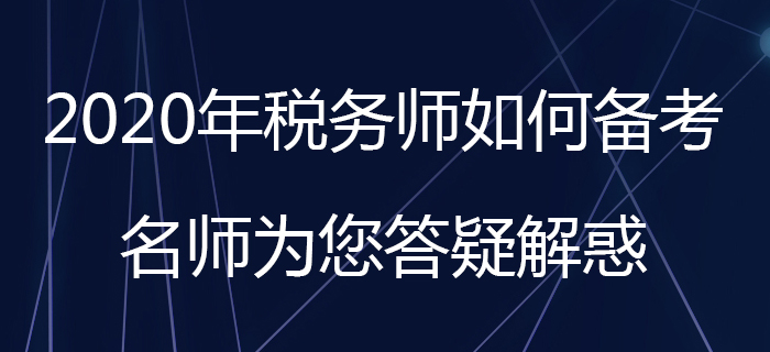 2020年稅務(wù)師如何備考？名師為您答疑解惑！