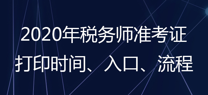 2020年稅務(wù)師準(zhǔn)考證怎么打印？稅務(wù)師準(zhǔn)考證打印時間是哪天？