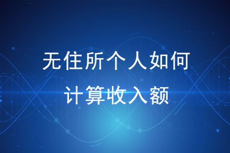 無(wú)住所個(gè)人如何計(jì)算收入額？