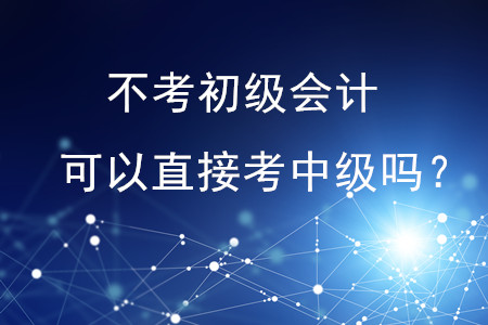 不考初級(jí)會(huì)計(jì)可以直接考中級(jí)嗎？
