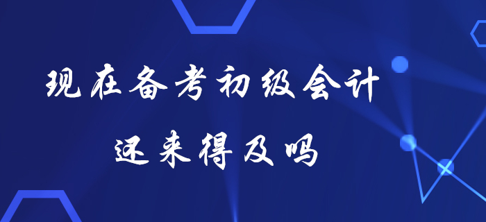 現(xiàn)在備考初級(jí)會(huì)計(jì)還來(lái)得及嗎？想要快速提分看這里！