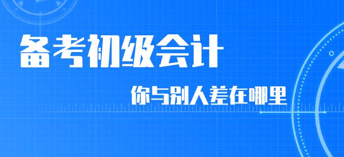 同樣是備考初級會計，你和別人差在了哪里？