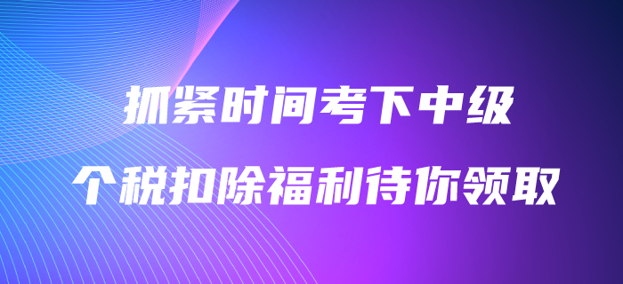 抓緊時(shí)間考下中級(jí)會(huì)計(jì)職稱,3600元個(gè)稅扣除福利待你領(lǐng)??! 抓緊時(shí)間考下中級(jí)會(huì)計(jì)職稱,3600元個(gè)稅扣除福利待你領(lǐng)??!