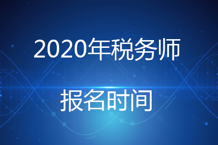 2020年稅務(wù)師考試報(bào)名時(shí)間你知道嗎？
