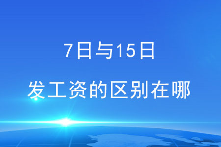 7日與15日，這兩天發(fā)工資的區(qū)別在哪？