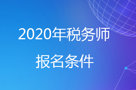 2020年安徽省稅務(wù)師報名條件有哪些？