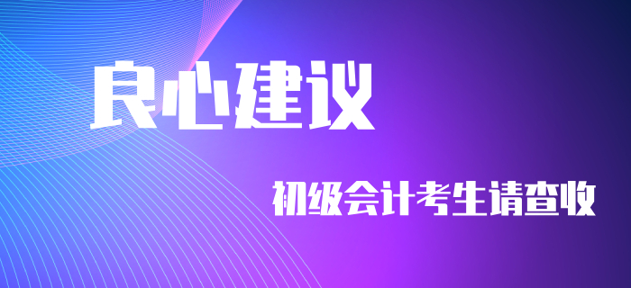 良心建議！初級會(huì)計(jì)考生不看要后悔！