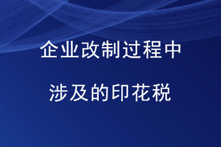 企業(yè)改制過程中涉及的印花稅是如何規(guī)定的？