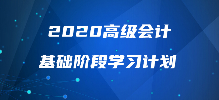 2020年高級(jí)會(huì)計(jì)實(shí)務(wù)基礎(chǔ)階段學(xué)習(xí)計(jì)劃來(lái)襲，速來(lái)查看！