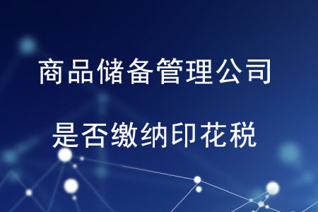 商品儲(chǔ)備管理公司及其直屬庫是否繳納印花稅？