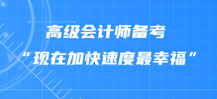 高級(jí)會(huì)計(jì)師備考“現(xiàn)在加快速度最幸?！保? suffix=
