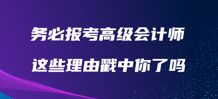 務(wù)必報考高級會計師的理由！看看有沒有戳中你！