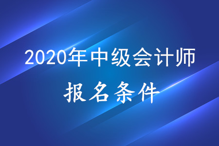 新疆中級會計職稱報名條件是怎么樣的？