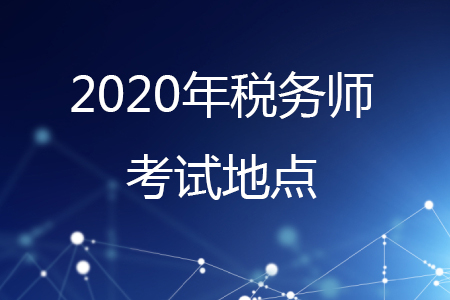 2020年稅務(wù)師考試地點有哪些？