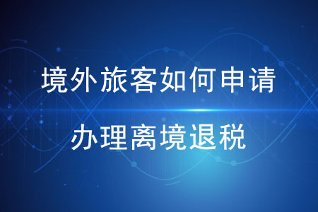 境外旅客如何申請辦理離境退稅？