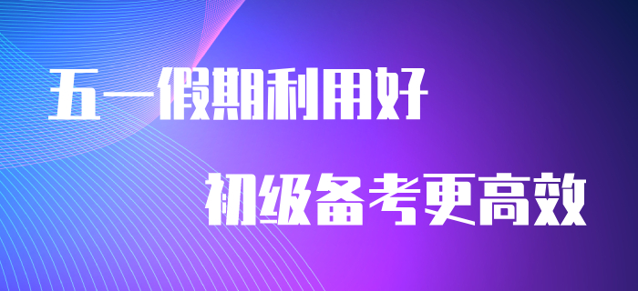 五一假期利用好，備考初級會計更高效！