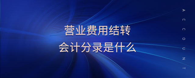 營業(yè)費(fèi)用結(jié)轉(zhuǎn)會(huì)計(jì)分錄是什么
