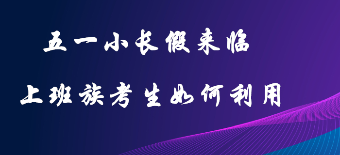 五一小長假：初級會計上班族考生的復習黃金期，這樣利用才不可惜！