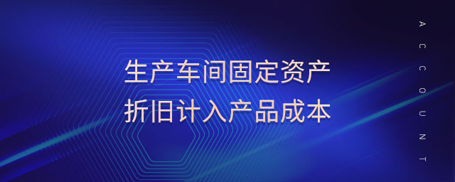 生產(chǎn)車(chē)間固定資產(chǎn)折舊計(jì)入產(chǎn)品成本