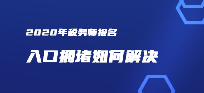 稅務(wù)師報(bào)名入口擁堵？一文解決你的報(bào)考煩惱！