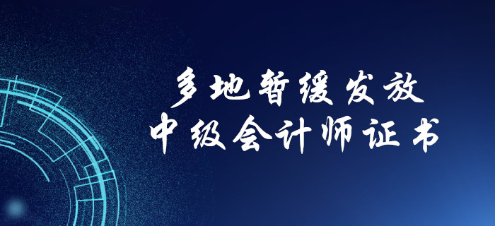 中級(jí)會(huì)計(jì)考生注意！多地暫緩發(fā)放中級(jí)會(huì)計(jì)紙質(zhì)證書(shū)！
